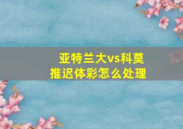 亚特兰大vs科莫推迟体彩怎么处理