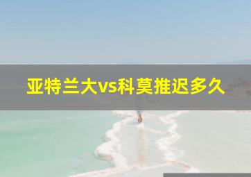 亚特兰大vs科莫推迟多久