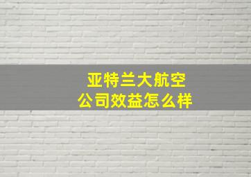 亚特兰大航空公司效益怎么样