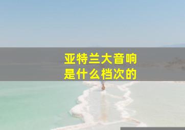 亚特兰大音响是什么档次的