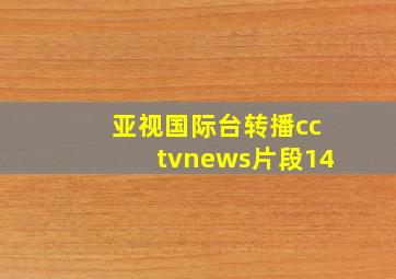 亚视国际台转播cctvnews片段14