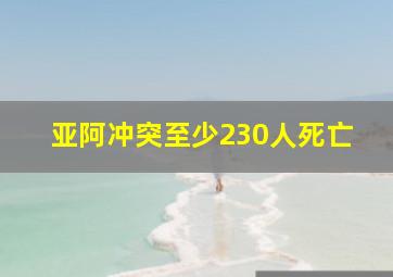 亚阿冲突至少230人死亡