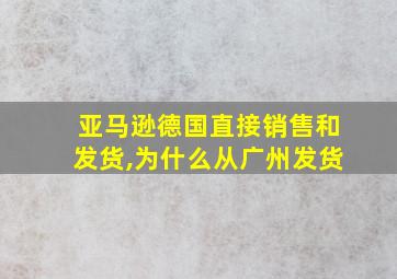 亚马逊德国直接销售和发货,为什么从广州发货