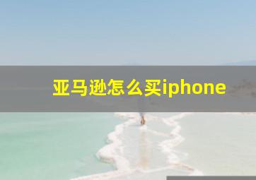 亚马逊怎么买iphone