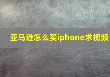 亚马逊怎么买iphone求视频