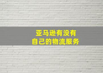 亚马逊有没有自己的物流服务