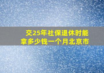 交25年社保退休时能拿多少钱一个月北京市