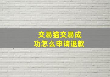 交易猫交易成功怎么申请退款