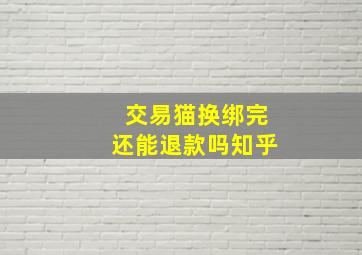 交易猫换绑完还能退款吗知乎