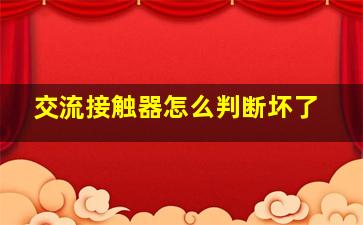 交流接触器怎么判断坏了