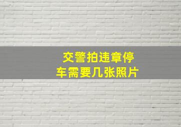 交警拍违章停车需要几张照片