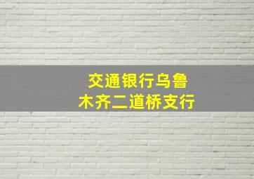 交通银行乌鲁木齐二道桥支行