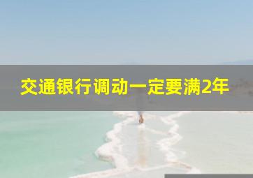 交通银行调动一定要满2年