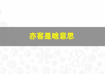 亦客是啥意思