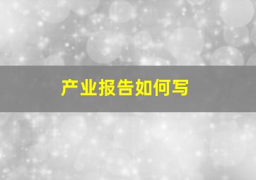 产业报告如何写