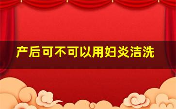 产后可不可以用妇炎洁洗