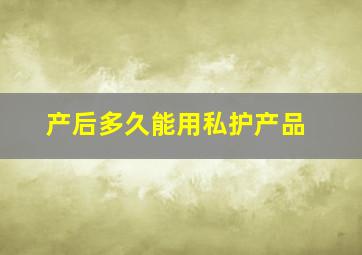 产后多久能用私护产品