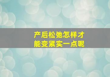 产后松弛怎样才能变紧实一点呢