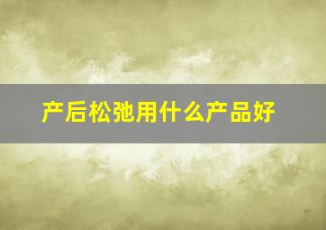 产后松弛用什么产品好