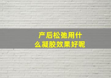 产后松弛用什么凝胶效果好呢