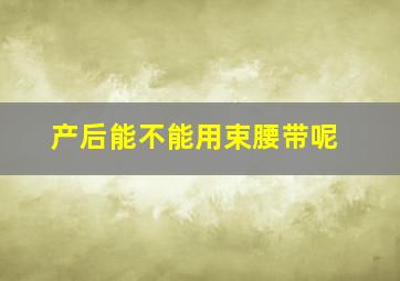 产后能不能用束腰带呢