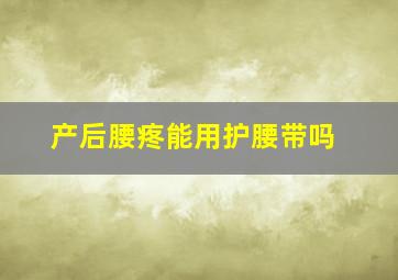 产后腰疼能用护腰带吗