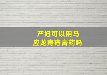 产妇可以用马应龙痔疮膏药吗