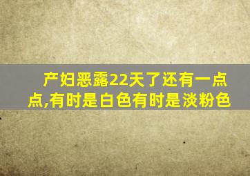 产妇恶露22天了还有一点点,有时是白色有时是淡粉色