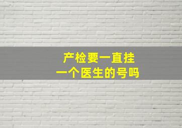 产检要一直挂一个医生的号吗