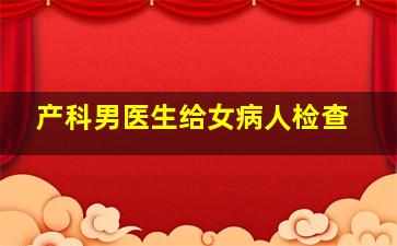 产科男医生给女病人检查