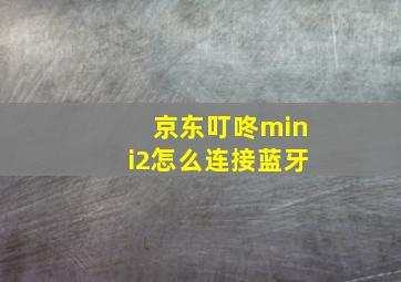 京东叮咚mini2怎么连接蓝牙