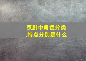 京剧中角色分类,特点分别是什么