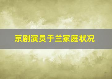 京剧演员于兰家庭状况