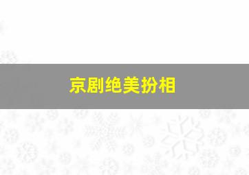 京剧绝美扮相