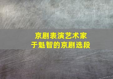 京剧表演艺术家于魁智的京剧选段