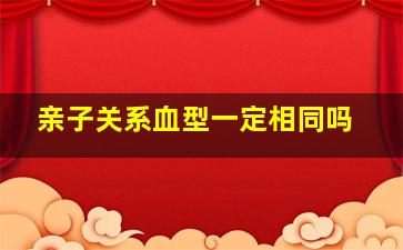 亲子关系血型一定相同吗