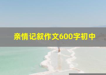 亲情记叙作文600字初中