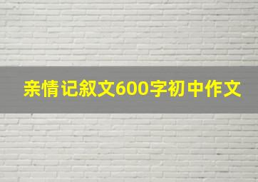 亲情记叙文600字初中作文