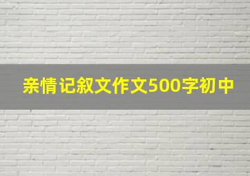 亲情记叙文作文500字初中