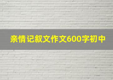 亲情记叙文作文600字初中