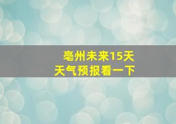 亳州未来15天天气预报看一下