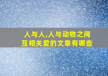 人与人,人与动物之间互相关爱的文章有哪些