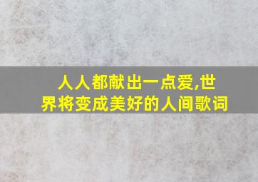 人人都献出一点爱,世界将变成美好的人间歌词