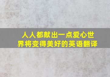 人人都献出一点爱心世界将变得美好的英语翻译