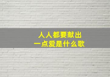 人人都要献出一点爱是什么歌