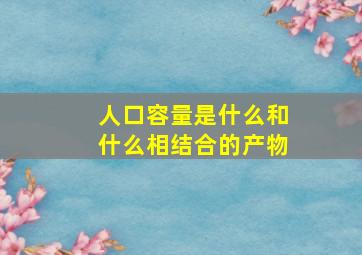 人口容量是什么和什么相结合的产物