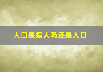 人口是指人吗还是人口