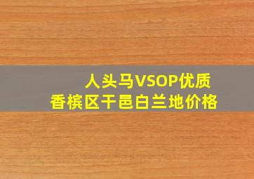 人头马VSOP优质香槟区干邑白兰地价格