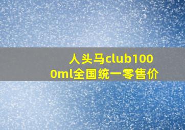 人头马club1000ml全国统一零售价