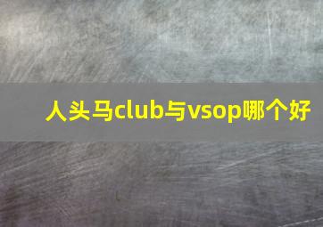 人头马club与vsop哪个好